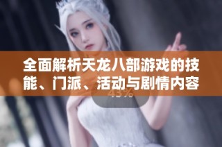 全面解析天龙八部游戏的技能、门派、活动与剧情内容