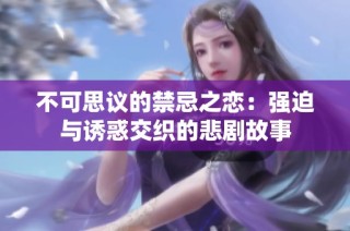 不可思议的禁忌之恋：强迫与诱惑交织的悲剧故事
