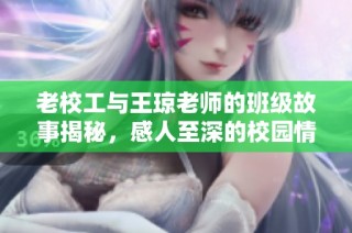 老校工与王琼老师的班级故事揭秘，感人至深的校园情缘