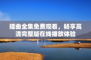 插曲全集免费观看，畅享高清完整版在线播放体验