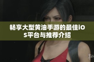 畅享大型黄油手游的最佳iOS平台与推荐介绍