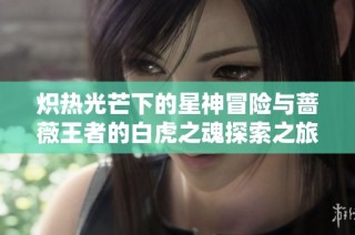 炽热光芒下的星神冒险与蔷薇王者的白虎之魂探索之旅