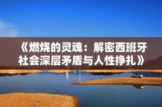 《燃烧的灵魂：解密西班牙社会深层矛盾与人性挣扎》