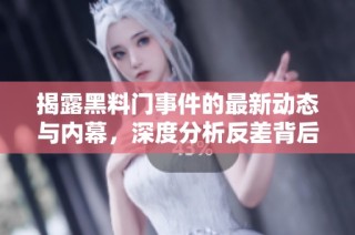 揭露黑料门事件的最新动态与内幕，深度分析反差背后的真相