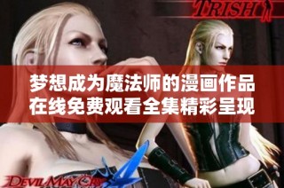 梦想成为魔法师的漫画作品在线免费观看全集精彩呈现