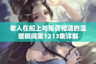 老人在船上与雨荷相遇的温暖瞬间第1213集详解
