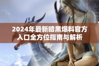 2024年最新暗黑爆料官方入口全方位指南与解析