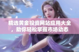 精选黄金投资网站应用大全，助你轻松掌握市场动态
