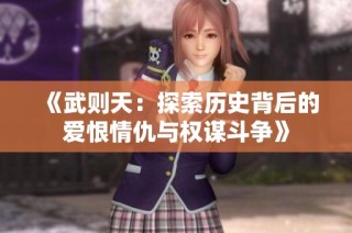 《武则天：探索历史背后的爱恨情仇与权谋斗争》