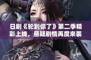 日剧《轮到你了》第二季精彩上线，悬疑剧情再度来袭