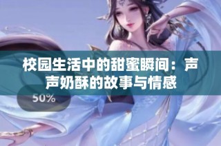 校园生活中的甜蜜瞬间：声声奶酥的故事与情感