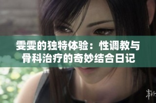 雯雯的独特体验：性调教与骨科治疗的奇妙结合日记