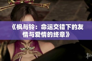 《枫与铃：命运交错下的友情与爱情的终章》
