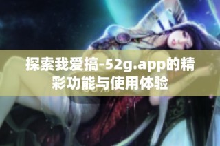 探索我爱搞-52g.app的精彩功能与使用体验