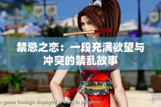 禁忌之恋：一段充满欲望与冲突的禁乱故事