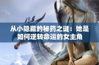 从小隐藏的秘药之谜：她是如何逆转命运的女主角