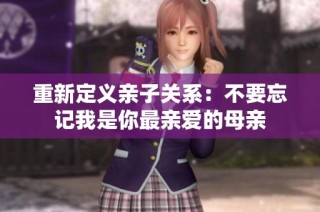 重新定义亲子关系：不要忘记我是你最亲爱的母亲