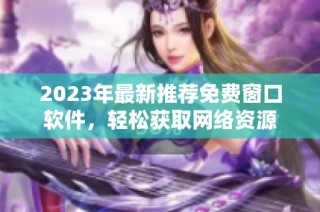 2023年最新推荐免费窗口软件，轻松获取网络资源