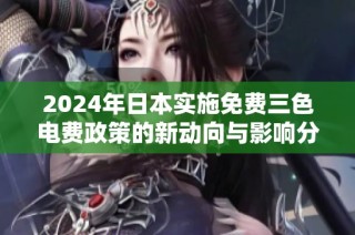 2024年日本实施免费三色电费政策的新动向与影响分析
