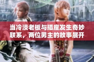 当冷淡老板与插座发生奇妙联系，两位男主的故事展开