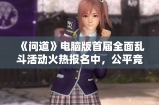 《问道》电脑版首届全面乱斗活动火热报名中，公平竞技等你来战！