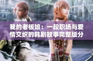 我的老板娘：一段职场与爱情交织的韩剧故事完整版分享