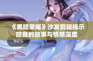 《黑暗荣耀》沙发剪辑揭示隐藏的故事与情感深度