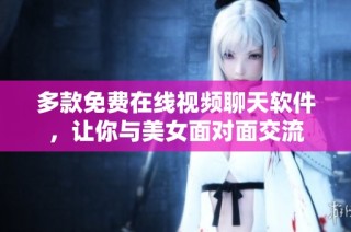 多款免费在线视频聊天软件，让你与美女面对面交流