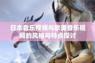 日本音乐视频与欧美音乐视频的风格与特点探讨