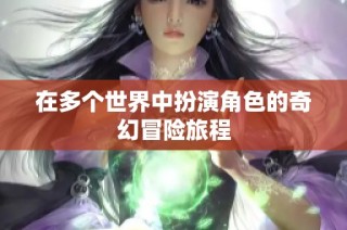 在多个世界中扮演角色的奇幻冒险旅程