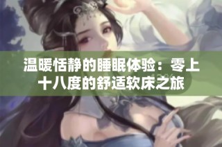 温暖恬静的睡眠体验：零上十八度的舒适软床之旅