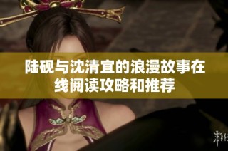 陆砚与沈清宜的浪漫故事在线阅读攻略和推荐