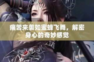 痛苦来袭如蜜蜂飞舞，解密身心的奇妙感觉