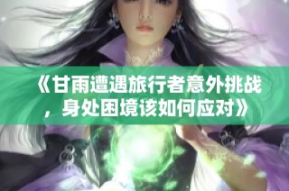 《甘雨遭遇旅行者意外挑战，身处困境该如何应对》