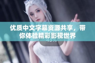优质中文字幕资源共享，带你体验精彩影视世界
