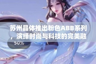 苏州晶体推出粉色ABB系列，演绎时尚与科技的完美融合