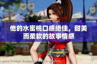 他的水蜜桃口感绝佳，甜美而柔软的故事情感