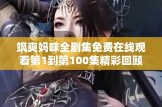 飒爽妈咪全剧集免费在线观看第1到第100集精彩回顾与解析