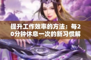 提升工作效率的方法：每20分钟休息一次的新习惯解析