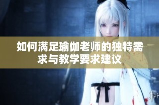 如何满足瑜伽老师的独特需求与教学要求建议