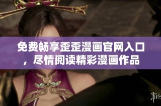 免费畅享歪歪漫画官网入口，尽情阅读精彩漫画作品