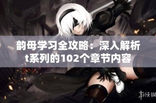 韵母学习全攻略：深入解析t系列的102个章节内容