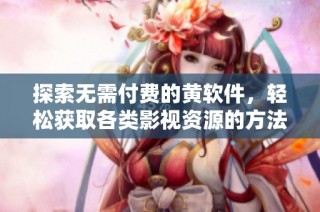 探索无需付费的黄软件，轻松获取各类影视资源的方法