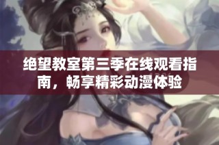 绝望教室第三季在线观看指南，畅享精彩动漫体验