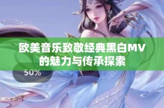 欧美音乐致敬经典黑白MV的魅力与传承探索