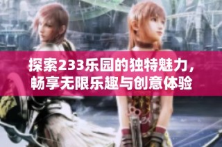 探索233乐园的独特魅力，畅享无限乐趣与创意体验