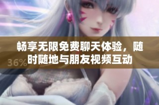 畅享无限免费聊天体验，随时随地与朋友视频互动
