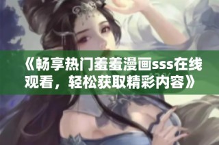 《畅享热门羞羞漫画sss在线观看，轻松获取精彩内容》