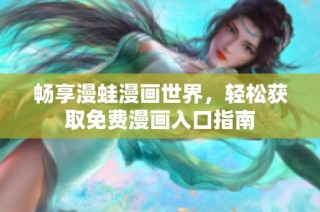 畅享漫蛙漫画世界，轻松获取免费漫画入口指南