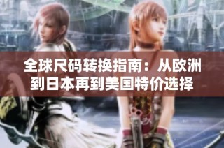 全球尺码转换指南：从欧洲到日本再到美国特价选择